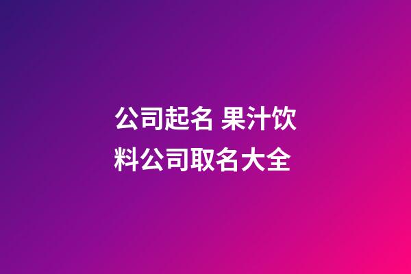 公司起名 果汁饮料公司取名大全-第1张-公司起名-玄机派